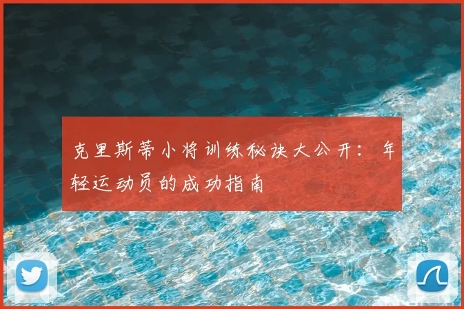 克里斯蒂小将训练秘诀大公开：年轻运动员的成功指南