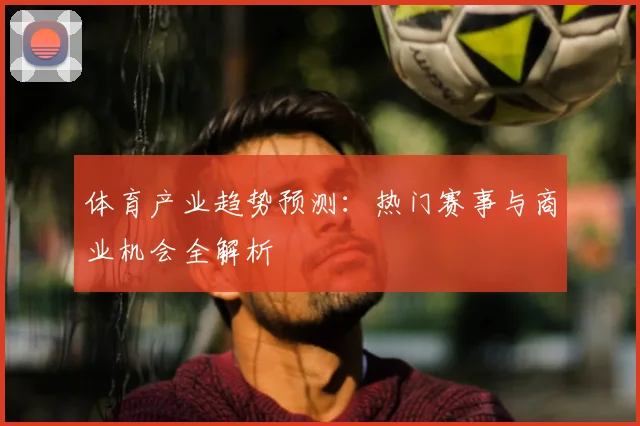 体育产业趋势预测：热门赛事与商业机会全解析