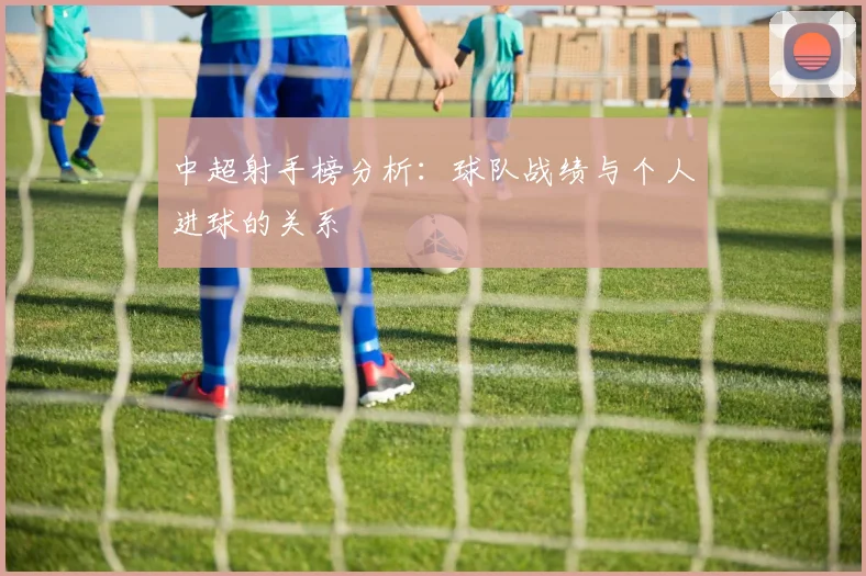 中超射手榜分析：球队战绩与个人进球的关系