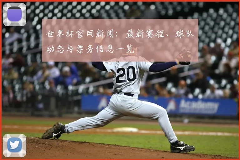 世界杯官网新闻：最新赛程、球队动态与票务信息一览