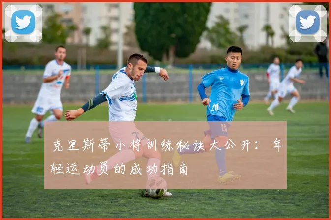 克里斯蒂小将训练秘诀大公开：年轻运动员的成功指南