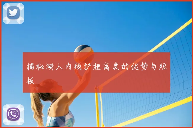 揭秘湖人内线护框高度的优势与短板