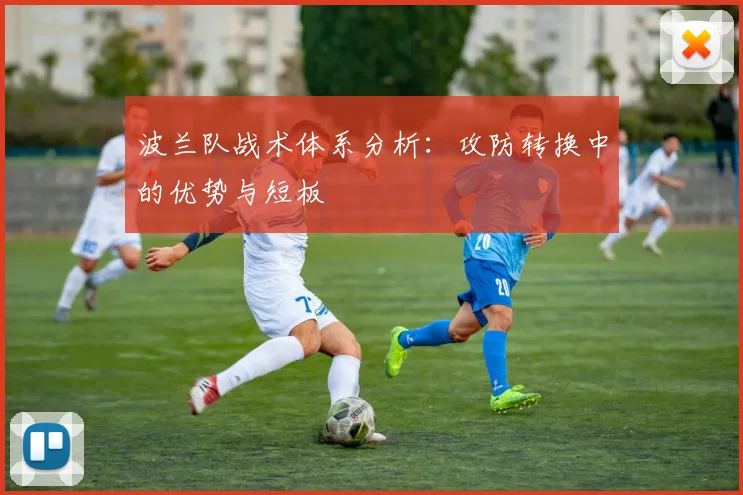 波兰队战术体系分析：攻防转换中的优势与短板