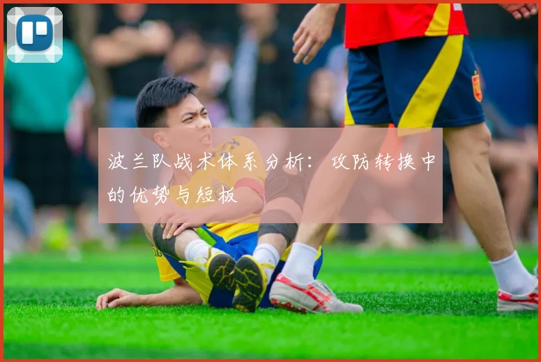 波兰队战术体系分析：攻防转换中的优势与短板