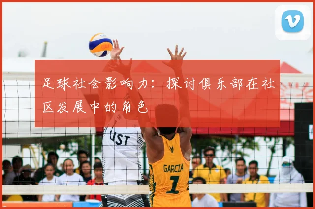 足球社会影响力：探讨俱乐部在社区发展中的角色