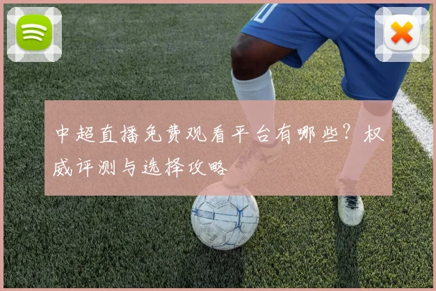 中超直播免费观看平台有哪些?权威评测与选择攻略